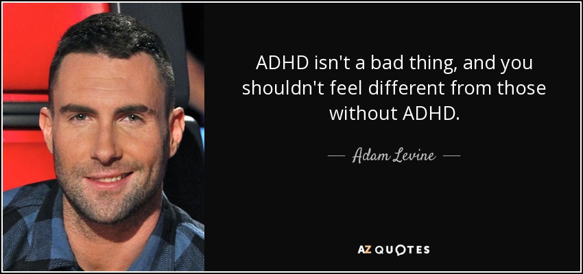 ADHD isn't a bad thing, and you shouldn't feel different from those without ADHD. - Adam Levine