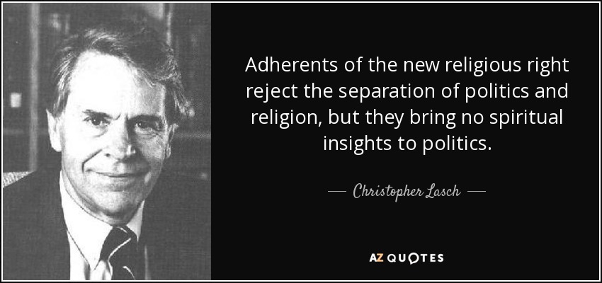 Adherents of the new religious right reject the separation of politics and religion, but they bring no spiritual insights to politics. - Christopher Lasch