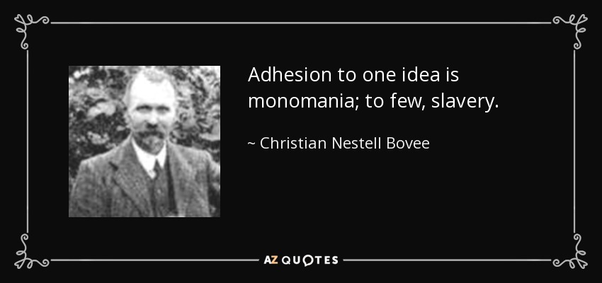 Adhesion to one idea is monomania; to few, slavery. - Christian Nestell Bovee
