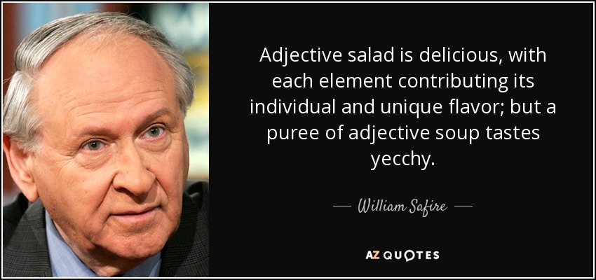 Adjective salad is delicious, with each element contributing its individual and unique flavor; but a puree of adjective soup tastes yecchy. - William Safire