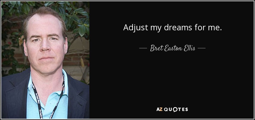 Adjust my dreams for me. - Bret Easton Ellis