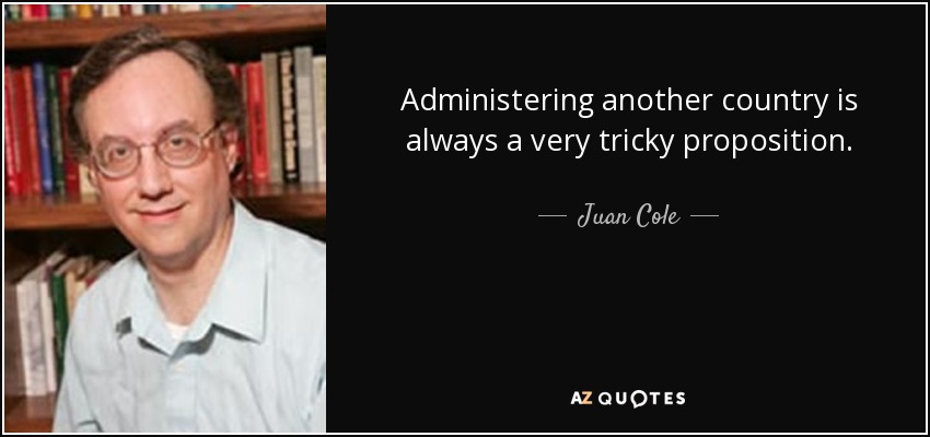 Administering another country is always a very tricky proposition. - Juan Cole