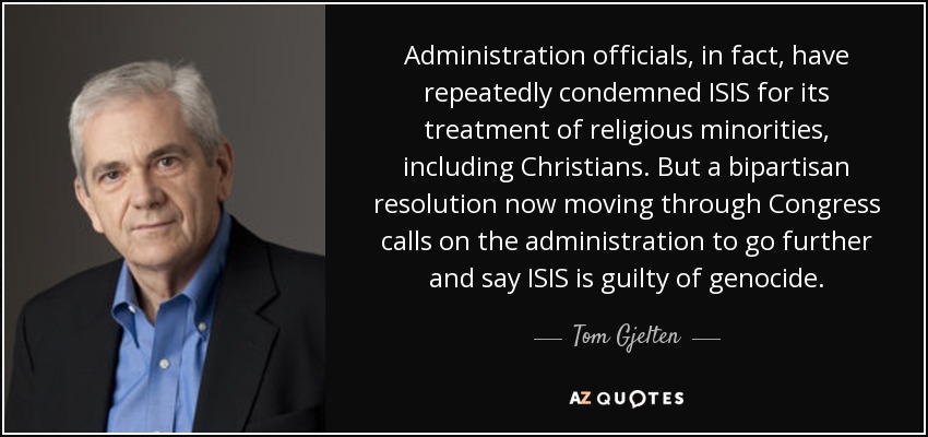 Administration officials, in fact, have repeatedly condemned ISIS for its treatment of religious minorities, including Christians. But a bipartisan resolution now moving through Congress calls on the administration to go further and say ISIS is guilty of genocide. - Tom Gjelten