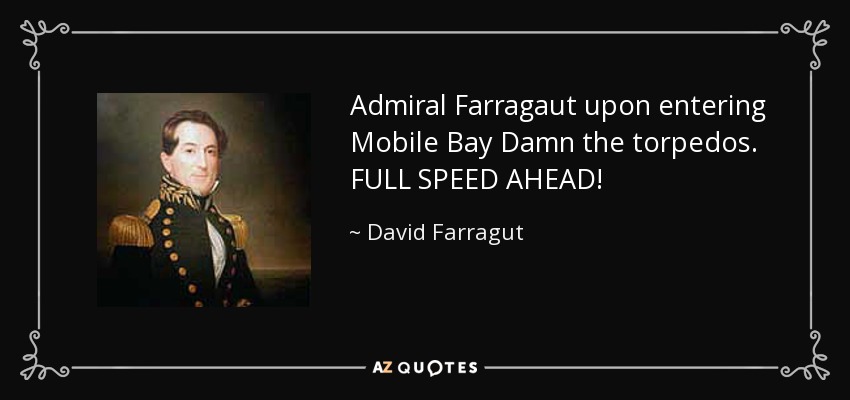 Admiral Farragaut upon entering Mobile Bay Damn the torpedos. FULL SPEED AHEAD! - David Farragut