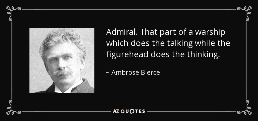 Admiral. That part of a warship which does the talking while the figurehead does the thinking. - Ambrose Bierce