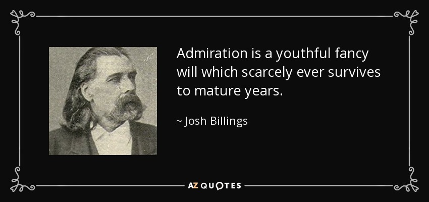 Admiration is a youthful fancy will which scarcely ever survives to mature years. - Josh Billings
