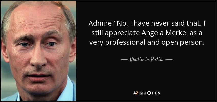 Admire? No, I have never said that. I still appreciate Angela Merkel as a very professional and open person. - Vladimir Putin
