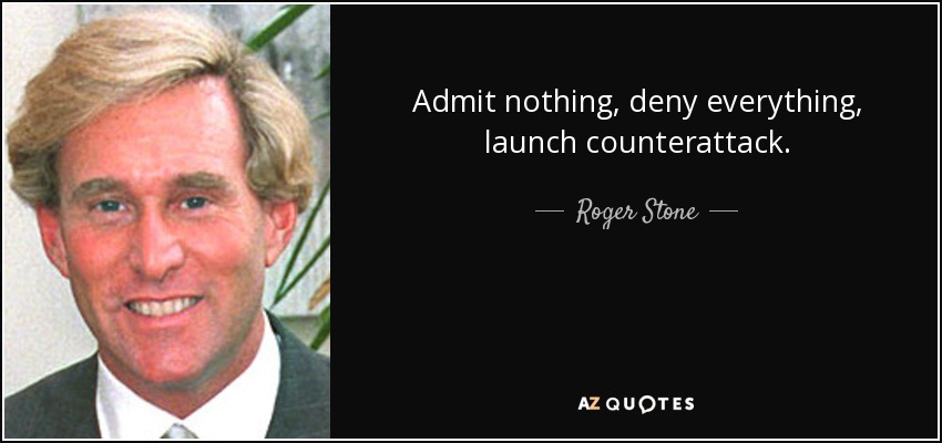 Admit nothing, deny everything, launch counterattack. - Roger Stone