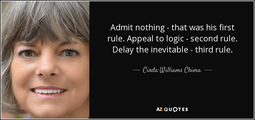 Admit nothing - that was his first rule. Appeal to logic - second rule. Delay the inevitable - third rule. - Cinda Williams Chima