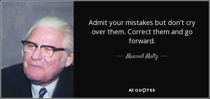 Admit your mistakes but don't cry over them. Correct them and go forward. - Maxwell Maltz