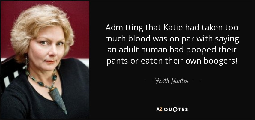 Admitting that Katie had taken too much blood was on par with saying an adult human had pooped their pants or eaten their own boogers! - Faith Hunter