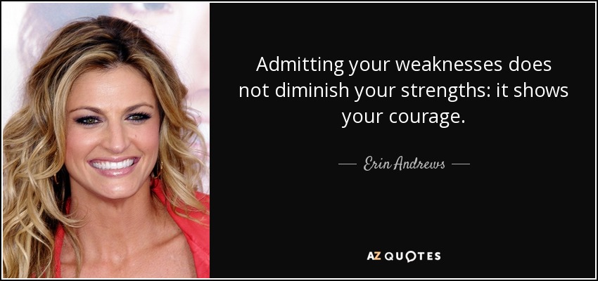 Admitting your weaknesses does not diminish your strengths: it shows your courage. - Erin Andrews