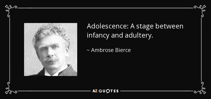 Adolescence: A stage between infancy and adultery. - Ambrose Bierce