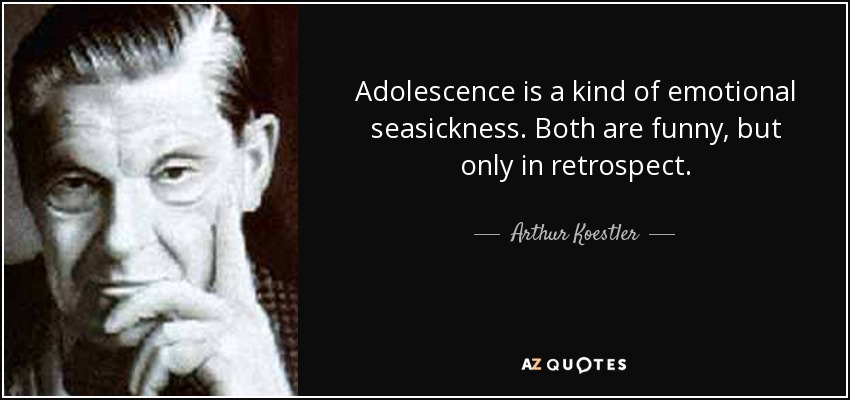 Adolescence is a kind of emotional seasickness. Both are funny, but only in retrospect. - Arthur Koestler
