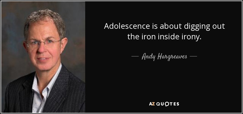 Adolescence is about digging out the iron inside irony. - Andy Hargreaves