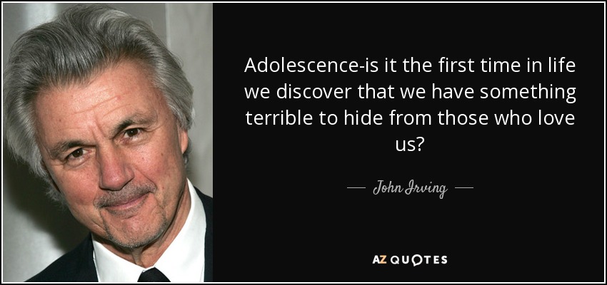 Adolescence-is it the first time in life we discover that we have something terrible to hide from those who love us? - John Irving