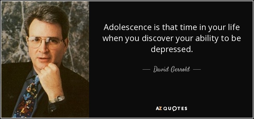 Adolescence is that time in your life when you discover your ability to be depressed. - David Gerrold