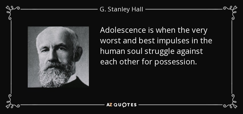 G. Stanley Hall quote: Adolescence is when the very worst and best