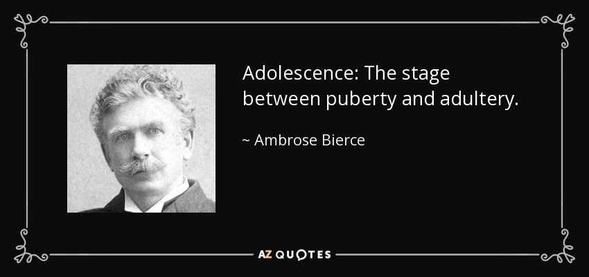 Adolescence: The stage between puberty and adultery. - Ambrose Bierce