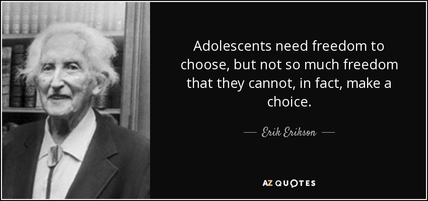 Adolescents need freedom to choose, but not so much freedom that they cannot, in fact, make a choice. - Erik Erikson