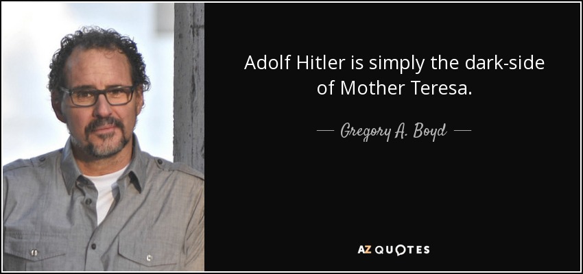 Adolf Hitler is simply the dark-side of Mother Teresa. - Gregory A. Boyd