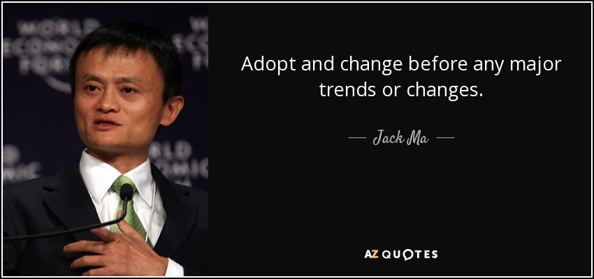 Adopt and change before any major trends or changes. - Jack Ma