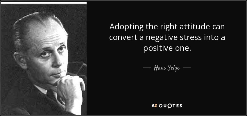Adopting the right attitude can convert a negative stress into a positive one. - Hans Selye