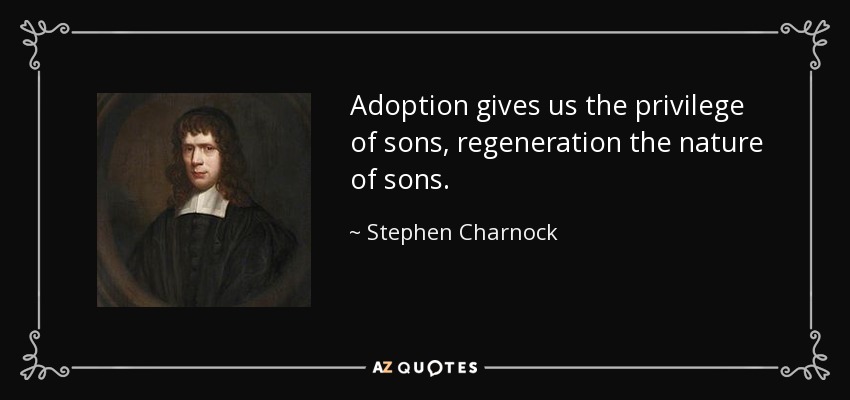 Adoption gives us the privilege of sons, regeneration the nature of sons. - Stephen Charnock