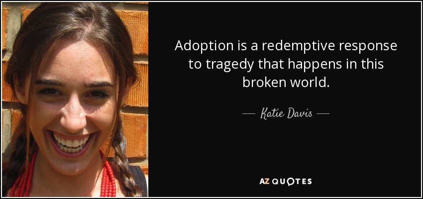 Adoption is a redemptive response to tragedy that happens in this broken world. - Katie Davis