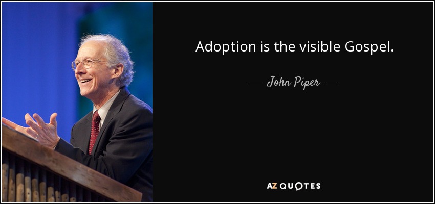 Adoption is the visible Gospel. - John Piper