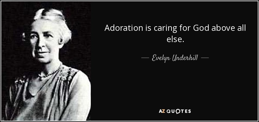 Adoration is caring for God above all else. - Evelyn Underhill