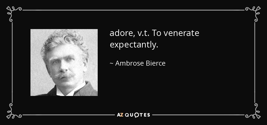 adore, v.t. To venerate expectantly. - Ambrose Bierce