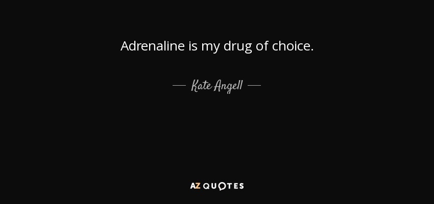 Adrenaline is my drug of choice. - Kate Angell