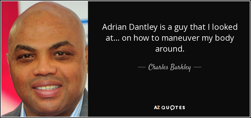 Adrian Dantley is a guy that I looked at . . . on how to maneuver my body around. - Charles Barkley
