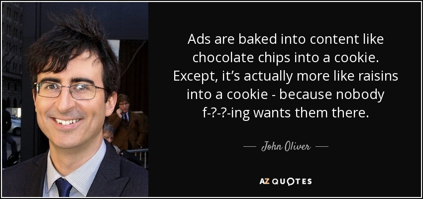 Ads are baked into content like chocolate chips into a cookie. Except, it’s actually more like raisins into a cookie - because nobody f-‍-‍-ing wants them there. - John Oliver
