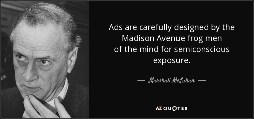 Ads are carefully designed by the Madison Avenue frog-men of-the-mind for semiconscious exposure. - Marshall McLuhan