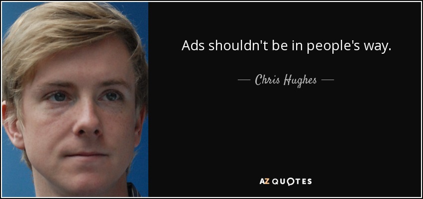 Ads shouldn't be in people's way. - Chris Hughes