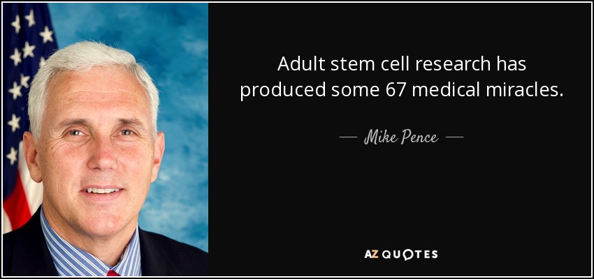 Adult stem cell research has produced some 67 medical miracles. - Mike Pence