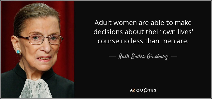 Adult women are able to make decisions about their own lives' course no less than men are. - Ruth Bader Ginsburg
