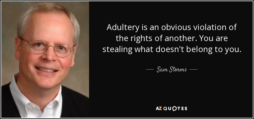 Adultery is an obvious violation of the rights of another. You are stealing what doesn't belong to you. - Sam Storms