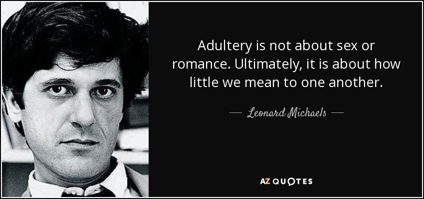 Adultery is not about sex or romance. Ultimately, it is about how little we mean to one another. - Leonard Michaels