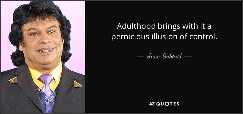 Adulthood brings with it a pernicious illusion of control. - Juan Gabriel