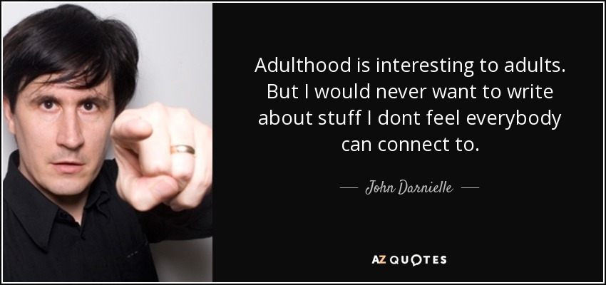 Adulthood is interesting to adults. But I would never want to write about stuff I dont feel everybody can connect to. - John Darnielle