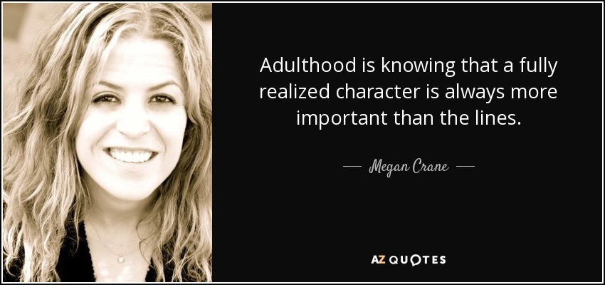 Adulthood is knowing that a fully realized character is always more important than the lines. - Megan Crane