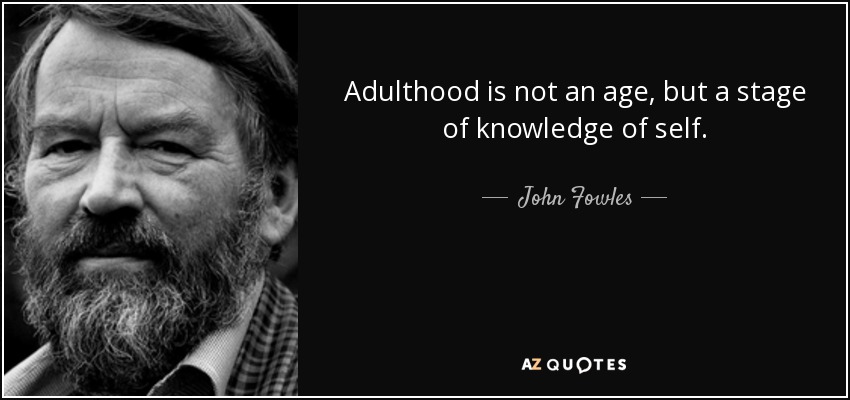 Adulthood is not an age, but a stage of knowledge of self. - John Fowles