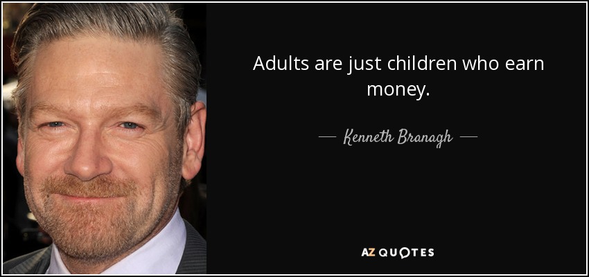 Adults are just children who earn money. - Kenneth Branagh