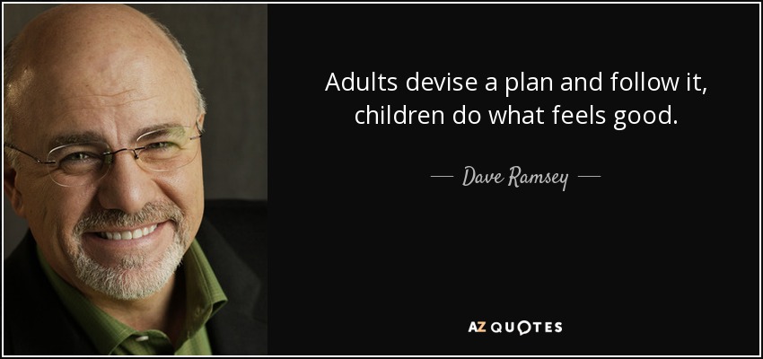 Adults devise a plan and follow it, children do what feels good. - Dave Ramsey