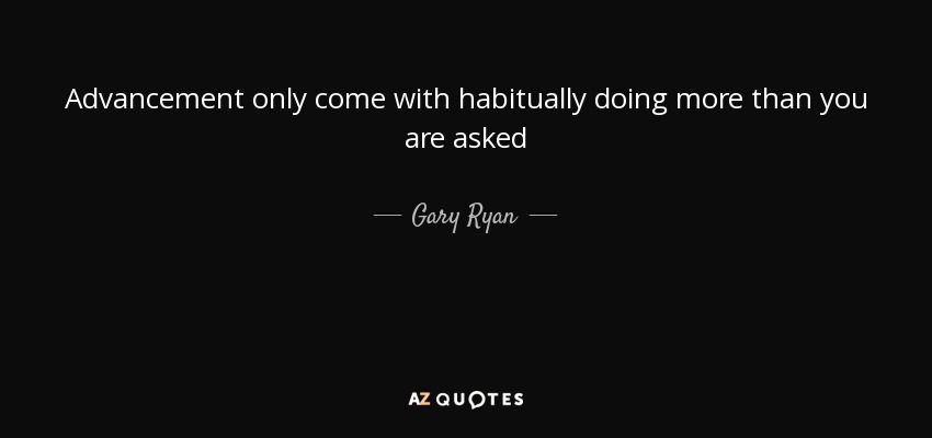 Advancement only come with habitually doing more than you are asked - Gary Ryan