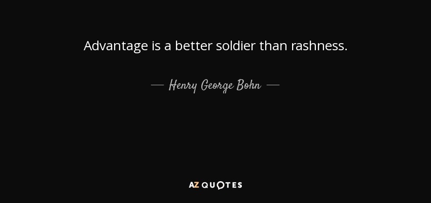 Advantage is a better soldier than rashness. - Henry George Bohn