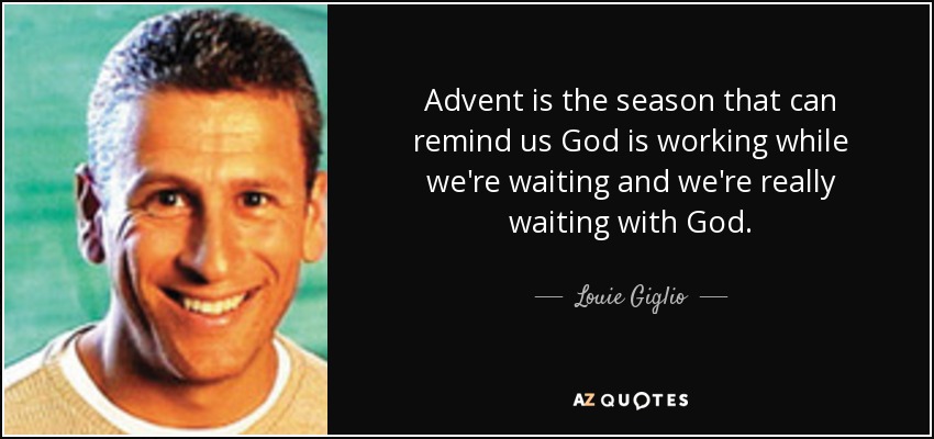 Advent is the season that can remind us God is working while we're waiting and we're really waiting with God. - Louie Giglio